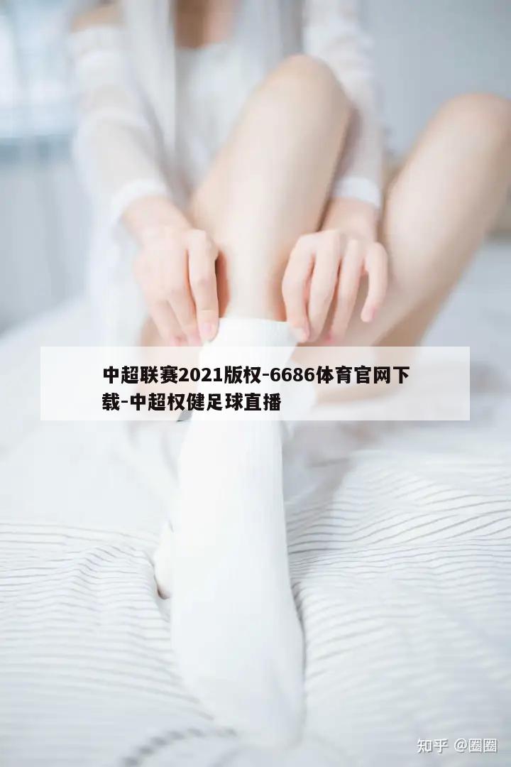 中超联赛2021版权-6686体育官网下载-中超权健足球直播  第1张