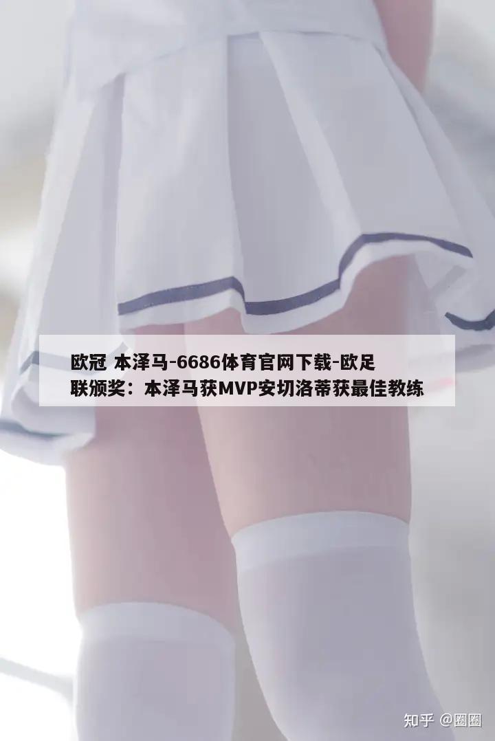 欧冠 本泽马-6686体育官网下载-欧足联颁奖：本泽马获MVP安切洛蒂获最佳教练  第1张