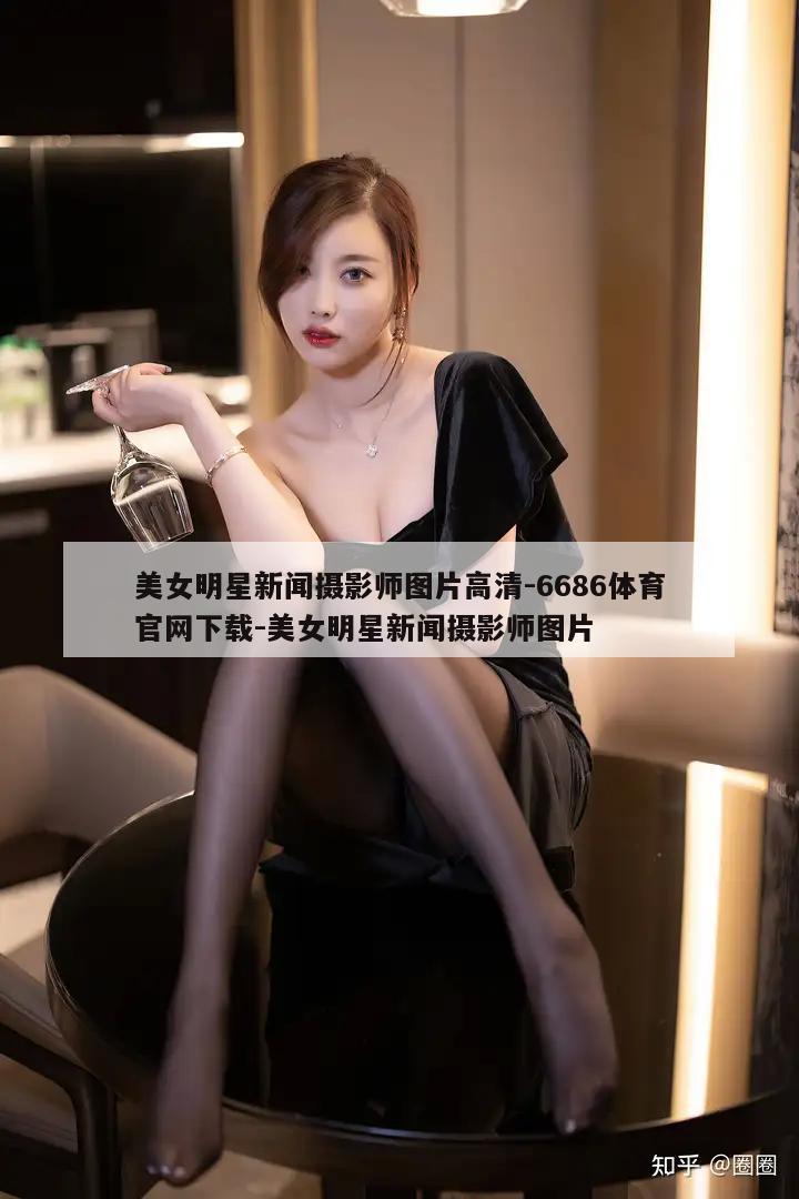 美女明星新闻摄影师图片高清-6686体育官网下载-美女明星新闻摄影师图片  第1张