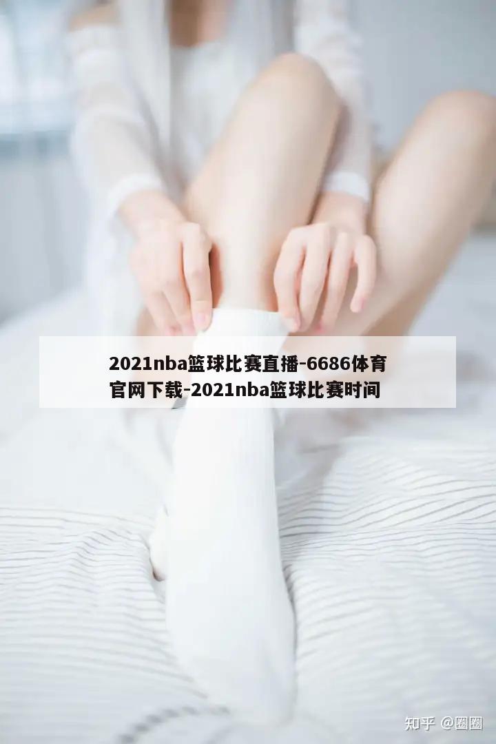 2021nba篮球比赛直播-6686体育官网下载-2021nba篮球比赛时间  第1张