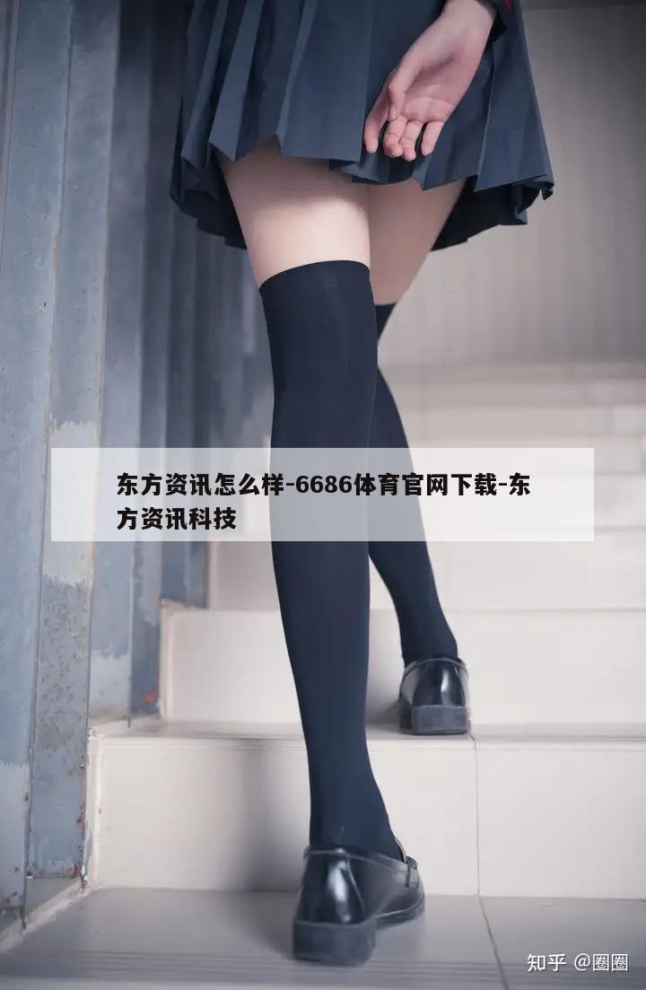 东方资讯怎么样-6686体育官网下载-东方资讯科技  第1张