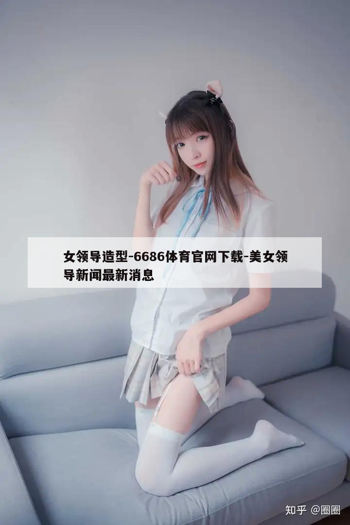 女领导造型-6686体育官网下载-美女领导新闻最新消息  第1张