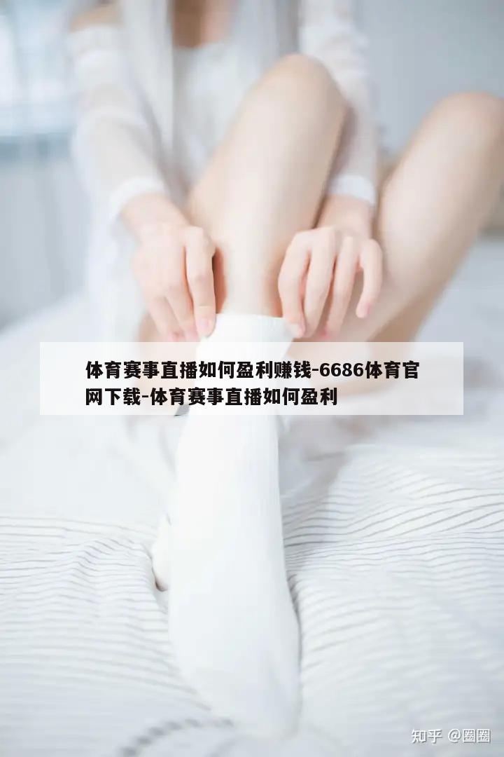 体育赛事直播如何盈利赚钱-6686体育官网下载-体育赛事直播如何盈利  第1张