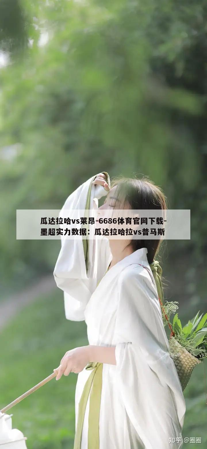 瓜达拉哈vs莱昂-6686体育官网下载-墨超实力数据：瓜达拉哈拉vs普马斯  第1张