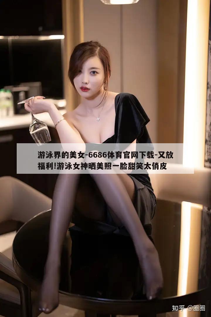 游泳界的美女-6686体育官网下载-又放福利!游泳女神晒美照一脸甜笑太俏皮  第1张