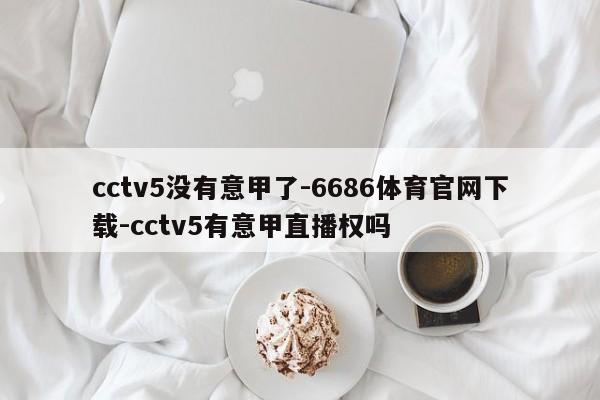 cctv5没有意甲了-6686体育官网下载-cctv5有意甲直播权吗  第1张