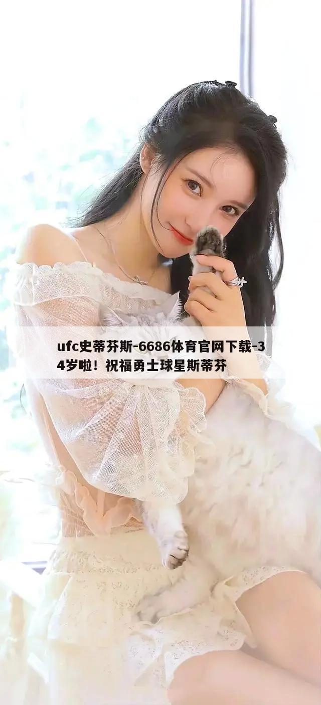 ufc史蒂芬斯-6686体育官网下载-34岁啦！祝福勇士球星斯蒂芬  第1张