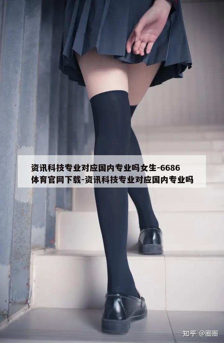 资讯科技专业对应国内专业吗女生-6686体育官网下载-资讯科技专业对应国内专业吗  第1张