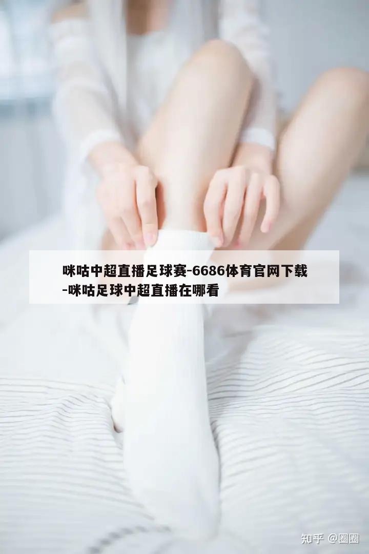 咪咕中超直播足球赛-6686体育官网下载-咪咕足球中超直播在哪看  第1张