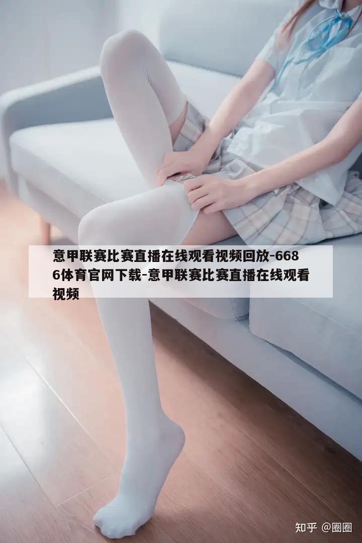 意甲联赛比赛直播在线观看视频回放-6686体育官网下载-意甲联赛比赛直播在线观看视频  第1张