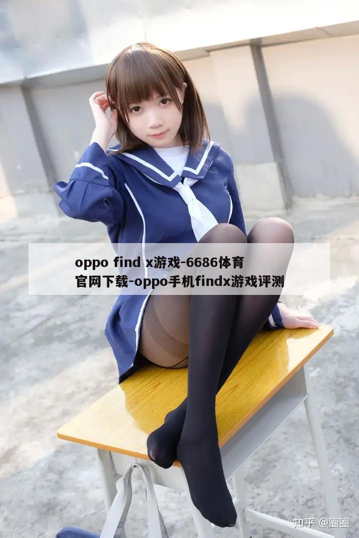 oppo find x游戏-6686体育官网下载-oppo手机findx游戏评测  第1张