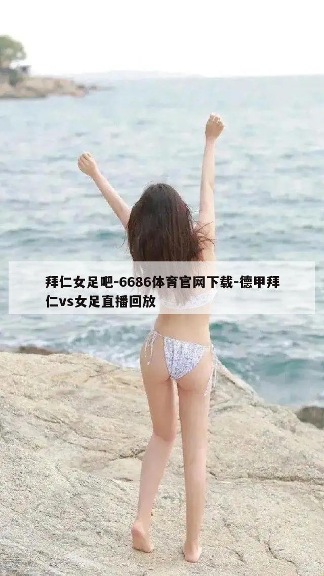 拜仁女足吧-6686体育官网下载-德甲拜仁vs女足直播回放  第1张