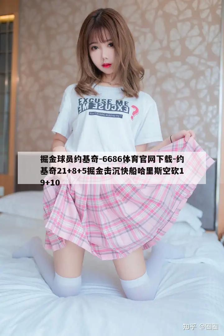 掘金球员约基奇-6686体育官网下载-约基奇21+8+5掘金击沉快船哈里斯空砍19+10  第1张