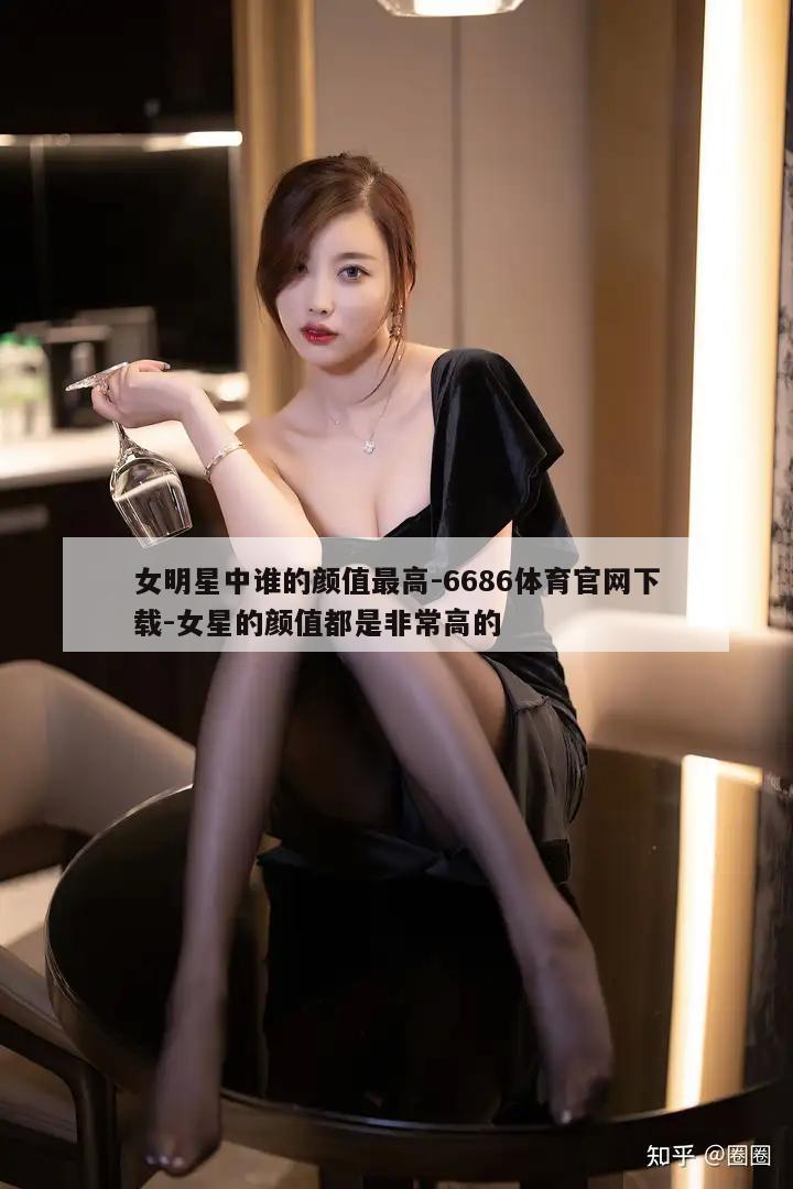 女明星中谁的颜值最高-6686体育官网下载-女星的颜值都是非常高的  第1张