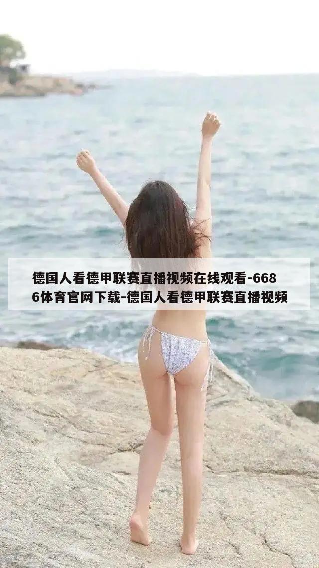 德国人看德甲联赛直播视频在线观看-6686体育官网下载-德国人看德甲联赛直播视频  第1张