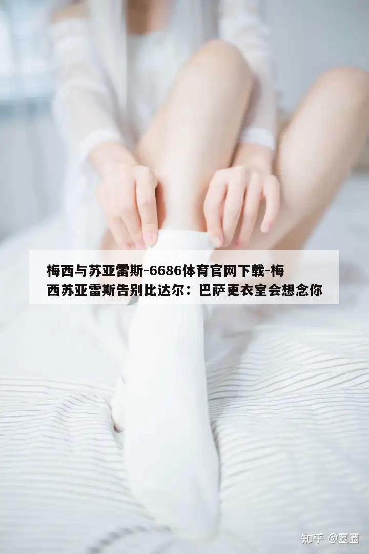 梅西与苏亚雷斯-6686体育官网下载-梅西苏亚雷斯告别比达尔：巴萨更衣室会想念你  第1张