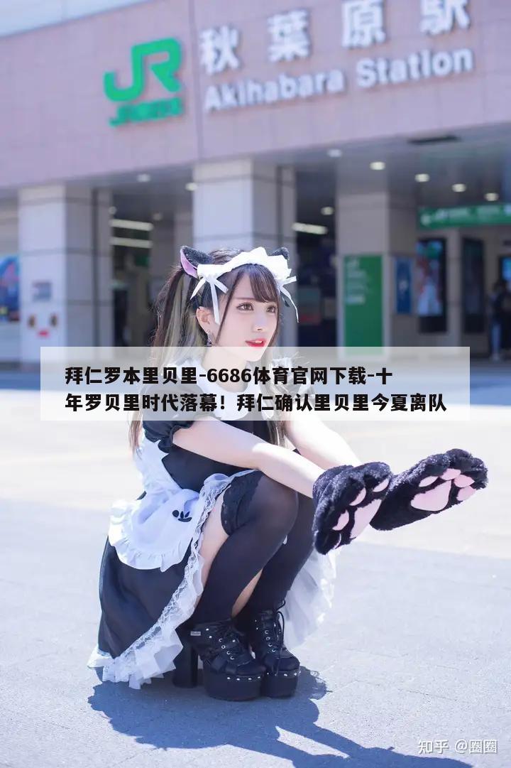 拜仁罗本里贝里-6686体育官网下载-十年罗贝里时代落幕！拜仁确认里贝里今夏离队  第1张