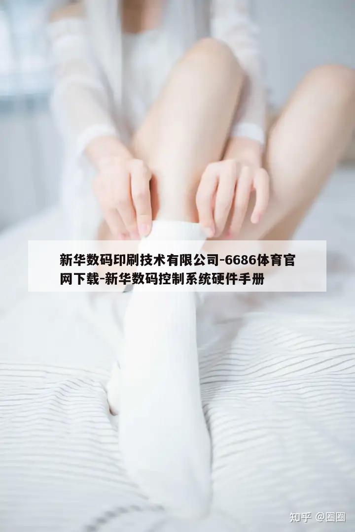 新华数码印刷技术有限公司-6686体育官网下载-新华数码控制系统硬件手册  第1张