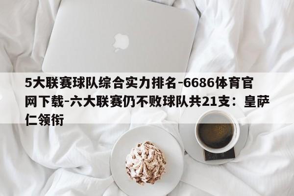 5大联赛球队综合实力排名-6686体育官网下载-六大联赛仍不败球队共21支：皇萨仁领衔  第1张