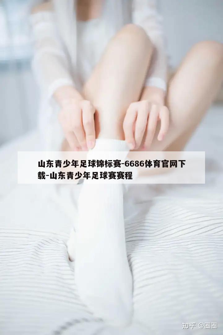 山东青少年足球锦标赛-6686体育官网下载-山东青少年足球赛赛程  第1张