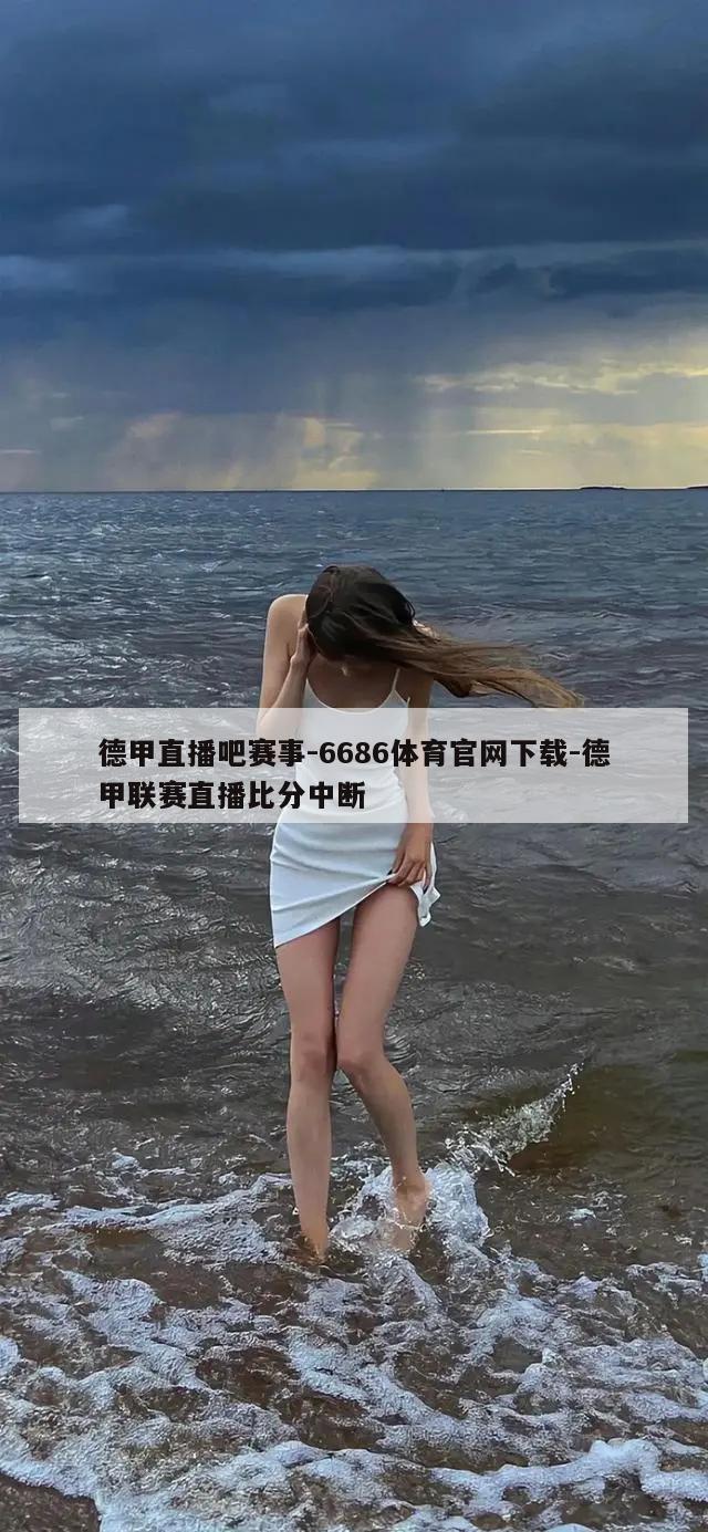 德甲直播吧赛事-6686体育官网下载-德甲联赛直播比分中断  第1张