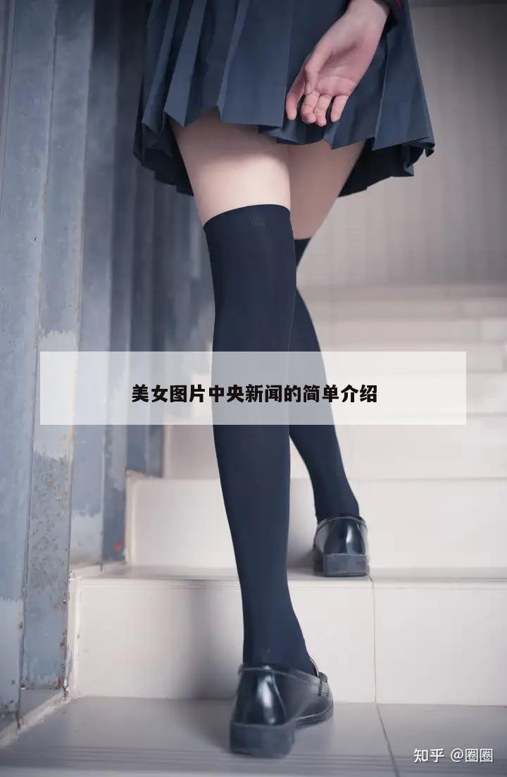 美女图片中央新闻的简单介绍  第1张