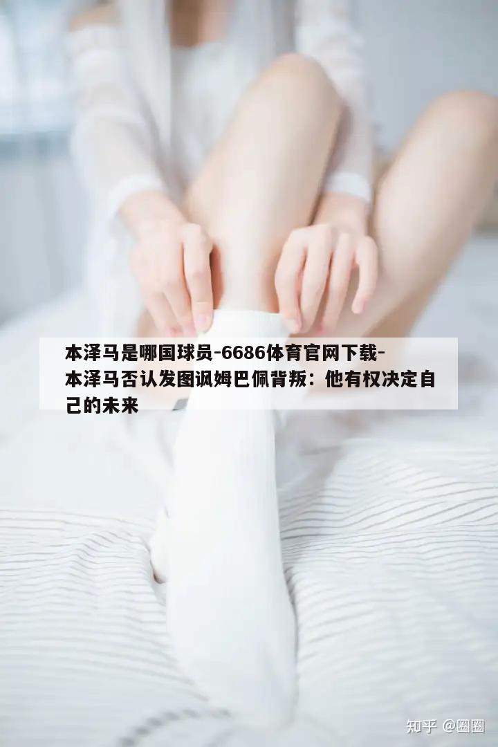 本泽马是哪国球员-6686体育官网下载-本泽马否认发图讽姆巴佩背叛：他有权决定自己的未来  第1张