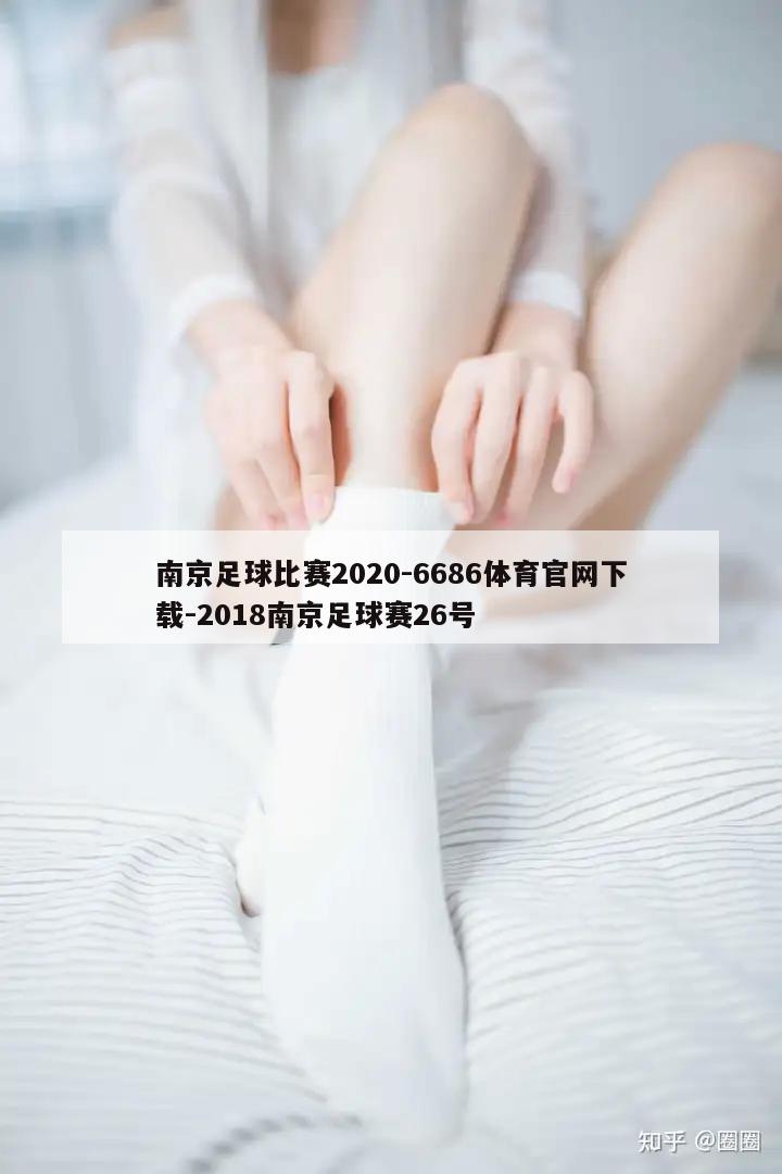 南京足球比赛2020-6686体育官网下载-2018南京足球赛26号  第1张