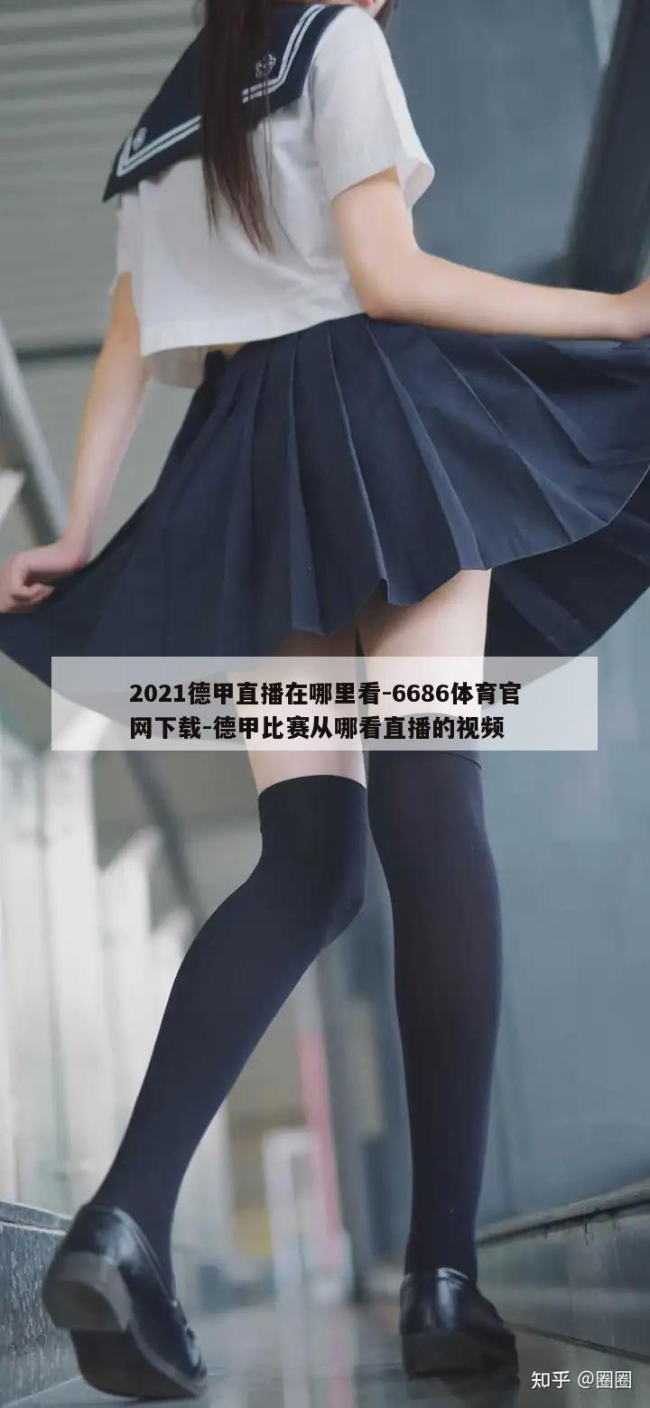 2021德甲直播在哪里看-6686体育官网下载-德甲比赛从哪看直播的视频  第1张