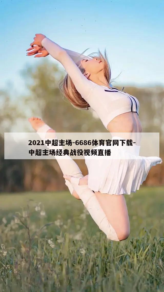 2021中超主场-6686体育官网下载-中超主场经典战役视频直播  第1张