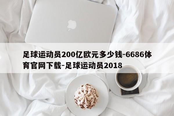 足球运动员200亿欧元多少钱-6686体育官网下载-足球运动员2018  第1张