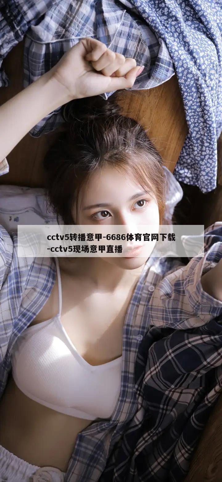 cctv5转播意甲-6686体育官网下载-cctv5现场意甲直播  第1张